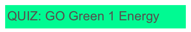 QUIZ: GO Green 1 Energy